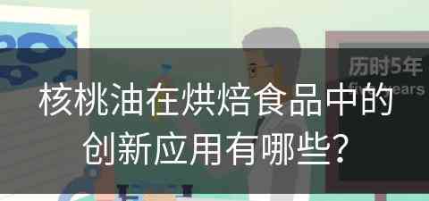 核桃油在烘焙食品中的创新应用有哪些？